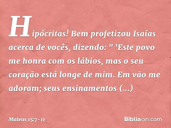 Hipócritas! Bem profetizou Isaías acerca de vocês, dizendo: " 'Este povo me honra
com os lábios,
mas o seu coração está longe de mim. Em vão me adoram;
seus ens