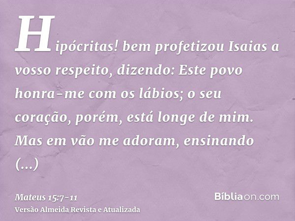 Hipócritas! bem profetizou Isaias a vosso respeito, dizendo:Este povo honra-me com os lábios; o seu coração, porém, está longe de mim.Mas em vão me adoram, ensi