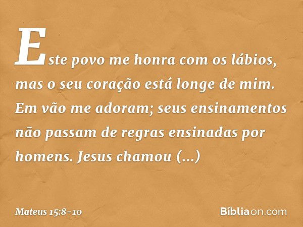 " 'Este povo me honra
com os lábios,
mas o seu coração está longe de mim. Em vão me adoram;
seus ensinamentos
não passam de regras
ensinadas por homens'". Jesus