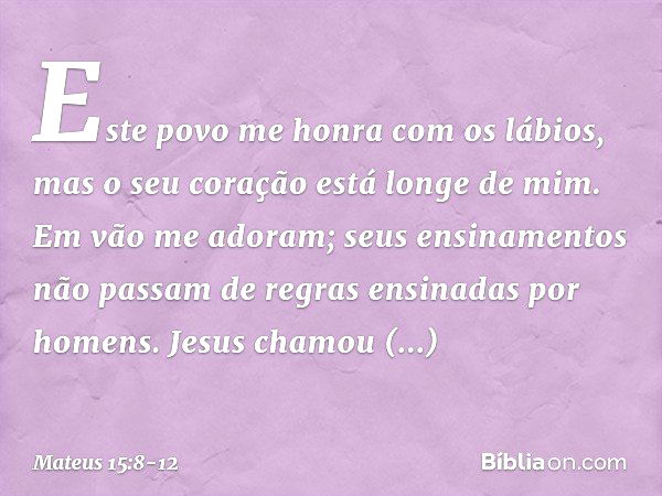 " 'Este povo me honra
com os lábios,
mas o seu coração está longe de mim. Em vão me adoram;
seus ensinamentos
não passam de regras
ensinadas por homens'". Jesus