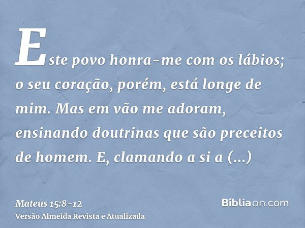 Este povo honra-me com os lábios; o seu coração, porém, está longe de mim.Mas em vão me adoram, ensinando doutrinas que são preceitos de homem.E, clamando a si 