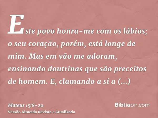 Este povo honra-me com os lábios; o seu coração, porém, está longe de mim.Mas em vão me adoram, ensinando doutrinas que são preceitos de homem.E, clamando a si 