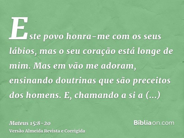 Este povo honra-me com os seus lábios, mas o seu coração está longe de mim.Mas em vão me adoram, ensinando doutrinas que são preceitos dos homens.E, chamando a 