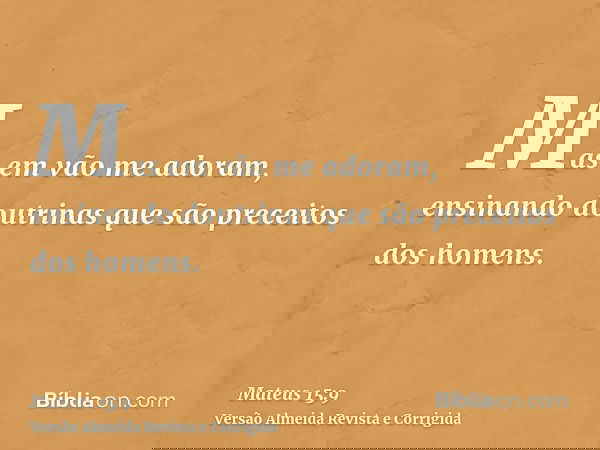 Mas em vão me adoram, ensinando doutrinas que são preceitos dos homens.