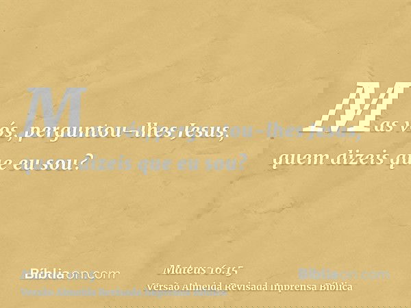 Mas vós, perguntou-lhes Jesus, quem dizeis que eu sou?