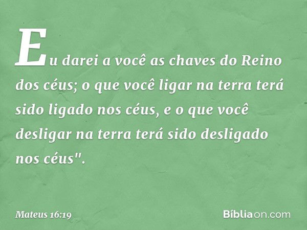 Eu darei a você as chaves do Reino dos céus; o que você ligar na terra terá sido ligado nos céus, e o que você desligar na terra terá sido desligado nos céus". 