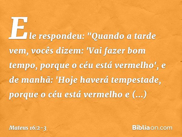 Ele respondeu: "Quando a tarde vem, vocês dizem: 'Vai fazer bom tempo, porque o céu está vermelho', e de manhã: 'Hoje haverá tempestade, porque o céu está verme