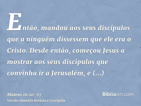 Então, mandou aos seus discípulos que a ninguém dissessem que ele era o Cristo.Desde então, começou Jesus a mostrar aos seus discípulos que convinha ir a Jerusa