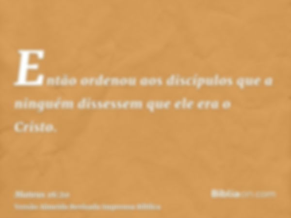 Então ordenou aos discípulos que a ninguém dissessem que ele era o Cristo.