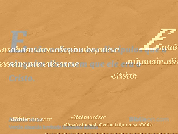 Então ordenou aos discípulos que a ninguém dissessem que ele era o Cristo.