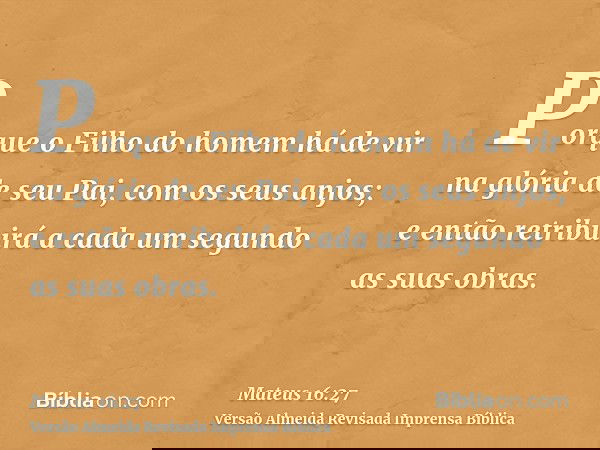 Porque o Filho do homem há de vir na glória de seu Pai, com os seus anjos; e então retribuirá a cada um segundo as suas obras.
