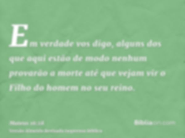 Em verdade vos digo, alguns dos que aqui estão de modo nenhum provarão a morte até que vejam vir o Filho do homem no seu reino.