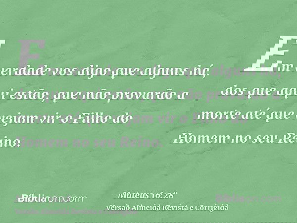 Em verdade vos digo que alguns há, dos que aqui estão, que não provarão a morte até que vejam vir o Filho do Homem no seu Reino.