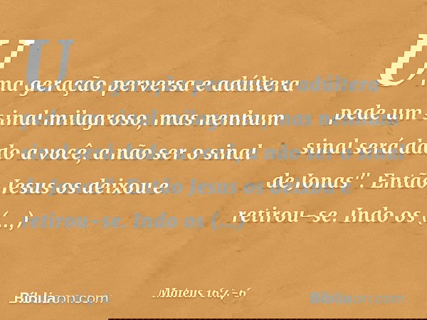 Uma geração perversa e adúltera pede um sinal milagroso, mas nenhum sinal será dado a você, a não ser o sinal de Jonas". Então Jesus os deixou e retirou-se. Ind
