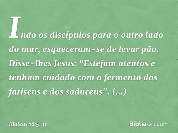 Indo os discípulos para o outro lado do mar, esqueceram-se de levar pão. Disse-lhes Jesus: "Estejam atentos e tenham cuidado com o fermento dos fariseus e dos s