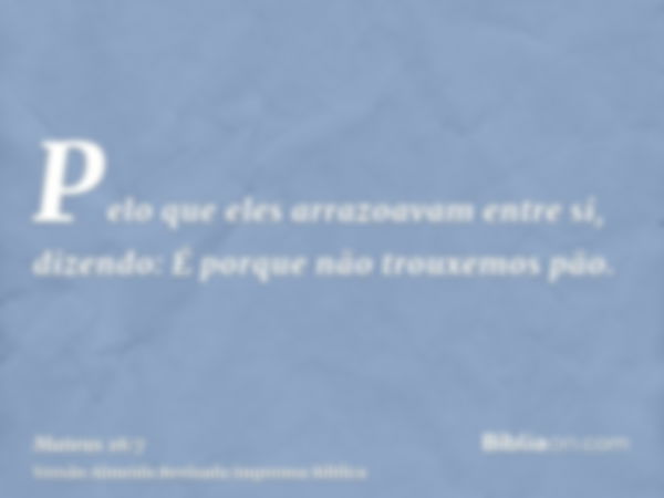 Pelo que eles arrazoavam entre si, dizendo: É porque não trouxemos pão.