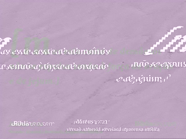 [mas esta casta de demônios não se expulsa senão à força de oração e de jejum.]