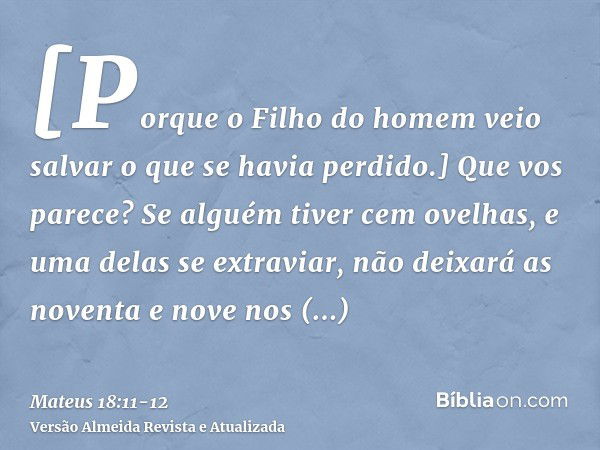 [Porque o Filho do homem veio salvar o que se havia perdido.]Que vos parece? Se alguém tiver cem ovelhas, e uma delas se extraviar, não deixará as noventa e nov