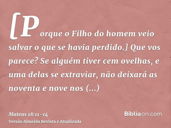 [Porque o Filho do homem veio salvar o que se havia perdido.]Que vos parece? Se alguém tiver cem ovelhas, e uma delas se extraviar, não deixará as noventa e nov