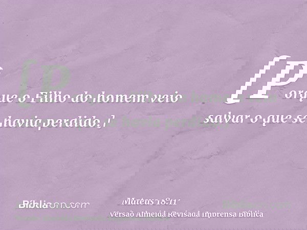 [Porque o Filho do homem veio salvar o que se havia perdido.]
