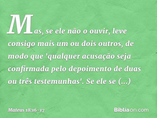 Mas, se ele não o ouvir, leve consigo mais um ou dois outros, de modo que 'qualquer acusação seja confirmada pelo depoimento de duas ou três testemunhas'. Se el