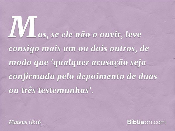 Mas, se ele não o ouvir, leve consigo mais um ou dois outros, de modo que 'qualquer acusação seja confirmada pelo depoimento de duas ou três testemunhas'. -- Ma