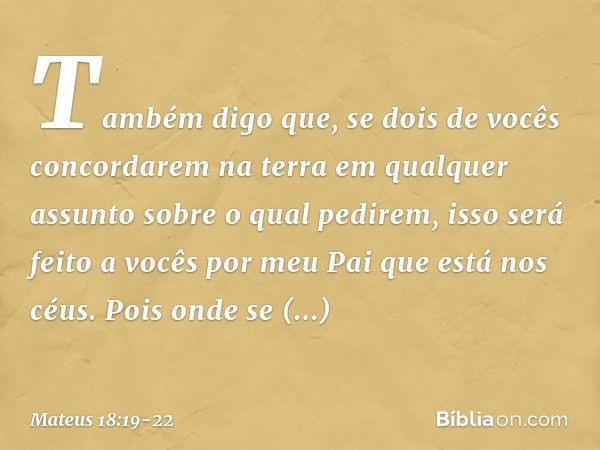 "Também digo que, se dois de vocês concordarem na terra em qualquer assunto sobre o qual pedirem, isso será feito a vocês por meu Pai que está nos céus. Pois on