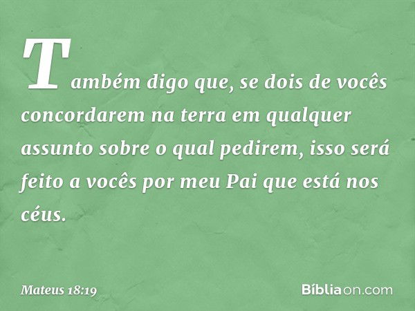 "Também digo que, se dois de vocês concordarem na terra em qualquer assunto sobre o qual pedirem, isso será feito a vocês por meu Pai que está nos céus. -- Mate