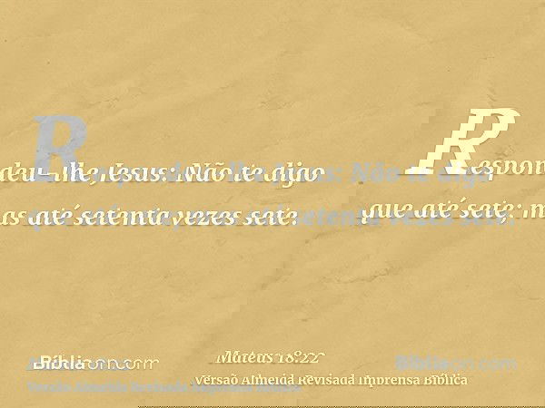 Respondeu-lhe Jesus: Não te digo que até sete; mas até setenta vezes sete.