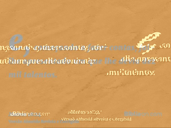 e, começando a fazer contas, foi-lhe apresentado um que lhe devia dez mil talentos.