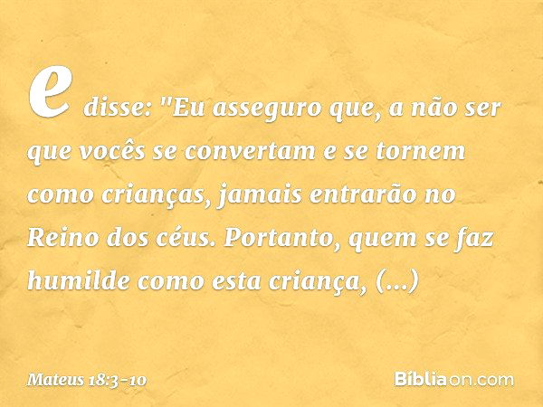 e disse: "Eu asseguro que, a não ser que vocês se convertam e se tornem como crianças, jamais entrarão no Reino dos céus. Portanto, quem se faz humilde como est