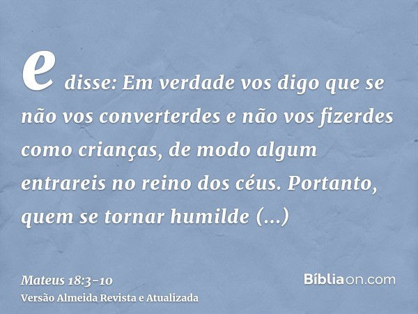 e disse: Em verdade vos digo que se não vos converterdes e não vos fizerdes como crianças, de modo algum entrareis no reino dos céus.Portanto, quem se tornar hu