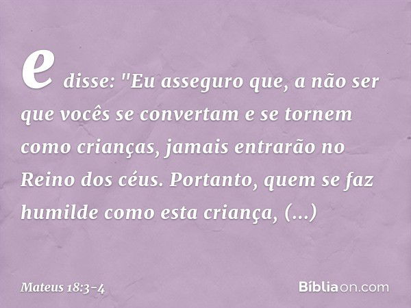 e disse: "Eu asseguro que, a não ser que vocês se convertam e se tornem como crianças, jamais entrarão no Reino dos céus. Portanto, quem se faz humilde como est