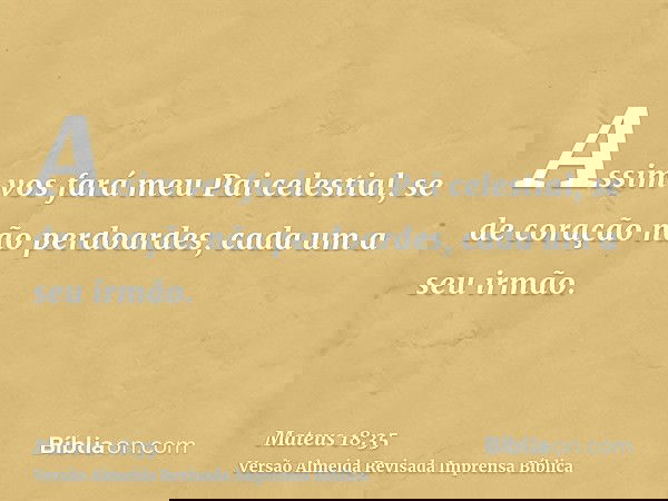 Assim vos fará meu Pai celestial, se de coração não perdoardes, cada um a seu irmão.