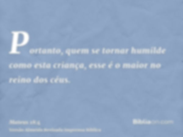 Portanto, quem se tornar humilde como esta criança, esse é o maior no reino dos céus.