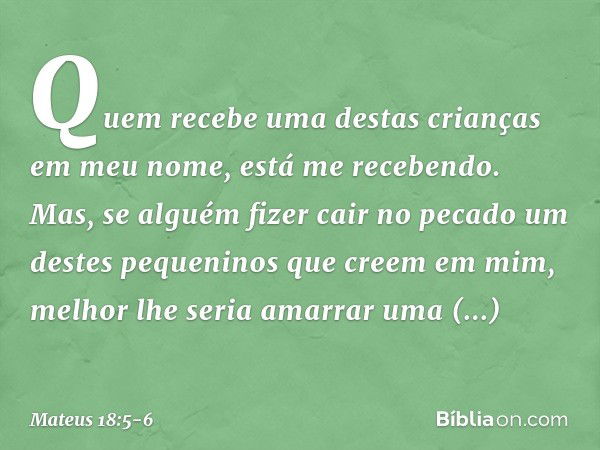 "Quem recebe uma destas crianças em meu nome, está me recebendo. Mas, se alguém fizer cair no pecado um destes pequeninos que creem em mim, melhor lhe seria ama