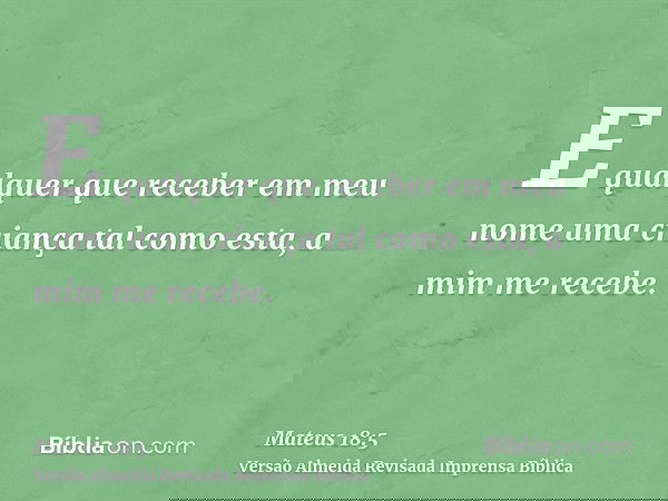 E qualquer que receber em meu nome uma criança tal como esta, a mim me recebe.