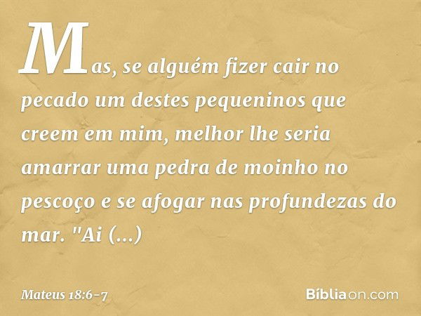 Mas, se alguém fizer cair no pecado um destes pequeninos que creem em mim, melhor lhe seria amarrar uma pedra de moinho no pescoço e se afogar nas profundezas d