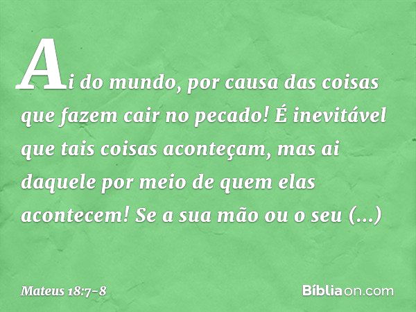 "Ai do mundo, por causa das coisas que fazem cair no pecado! É inevitável que tais coisas aconteçam, mas ai daquele por meio de quem elas acontecem! Se a sua mã