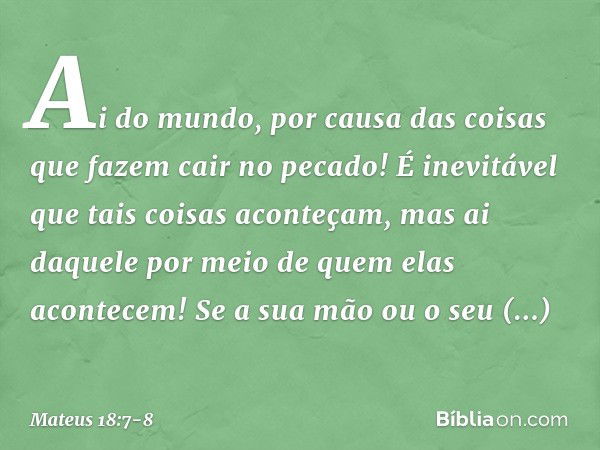 "Ai do mundo, por causa das coisas que fazem cair no pecado! É inevitável que tais coisas aconteçam, mas ai daquele por meio de quem elas acontecem! Se a sua mã