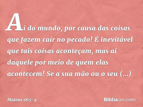 "Ai do mundo, por causa das coisas que fazem cair no pecado! É inevitável que tais coisas aconteçam, mas ai daquele por meio de quem elas acontecem! Se a sua mã