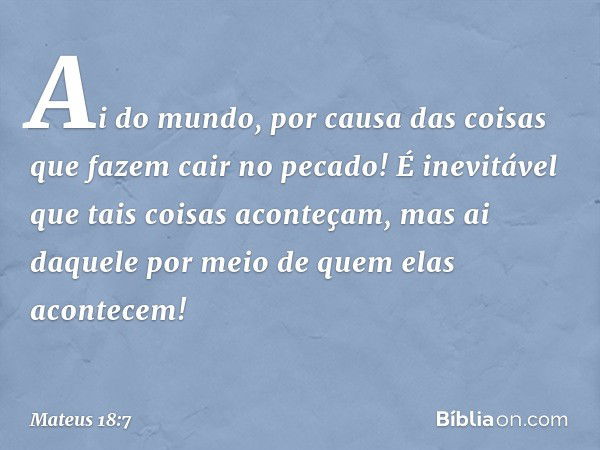 "Ai do mundo, por causa das coisas que fazem cair no pecado! É inevitável que tais coisas aconteçam, mas ai daquele por meio de quem elas acontecem! -- Mateus 1