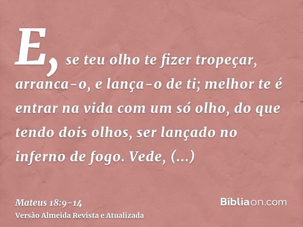 E, se teu olho te fizer tropeçar, arranca-o, e lança-o de ti; melhor te é entrar na vida com um só olho, do que tendo dois olhos, ser lançado no inferno de fogo