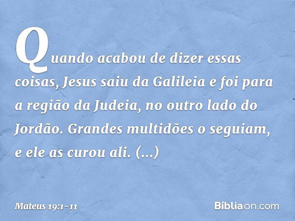 Quando acabou de dizer essas coisas, Jesus saiu da Galileia e foi para a região da Judeia, no outro lado do Jordão. Grandes multidões o seguiam, e ele as curou 