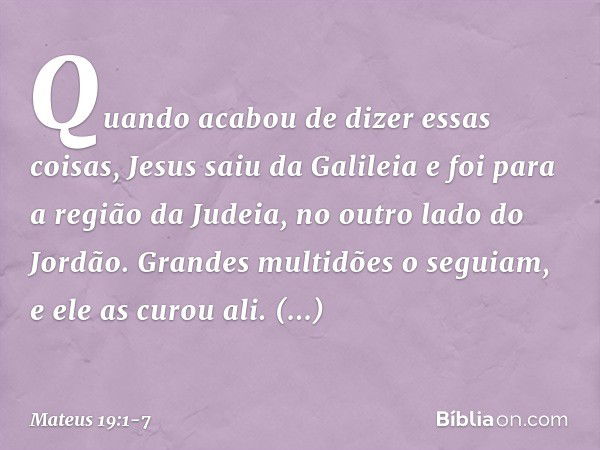 Quando acabou de dizer essas coisas, Jesus saiu da Galileia e foi para a região da Judeia, no outro lado do Jordão. Grandes multidões o seguiam, e ele as curou 