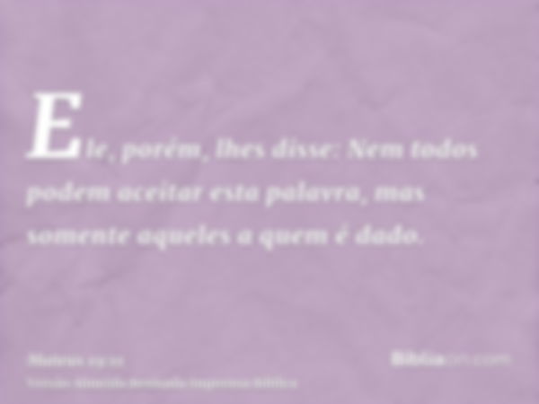 Ele, porém, lhes disse: Nem todos podem aceitar esta palavra, mas somente aqueles a quem é dado.