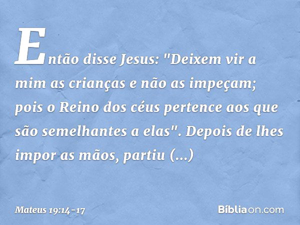 Então disse Jesus: "Deixem vir a mim as crianças e não as impeçam; pois o Reino dos céus pertence aos que são semelhantes a elas". Depois de lhes impor as mãos,