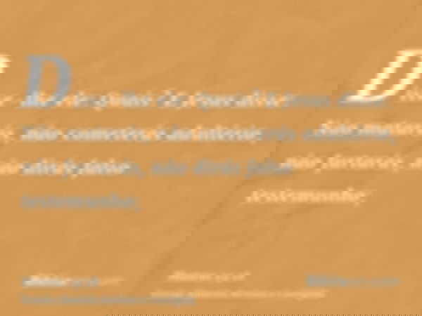 Disse-lhe ele: Quais? E Jesus disse: Não matarás, não cometerás adultério, não furtarás, não dirás falso testemunho;