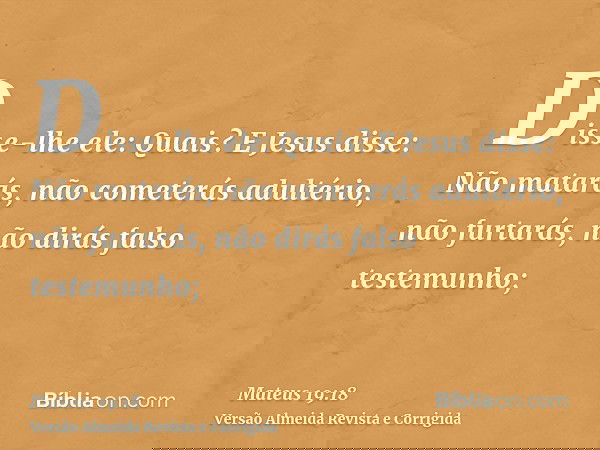 Disse-lhe ele: Quais? E Jesus disse: Não matarás, não cometerás adultério, não furtarás, não dirás falso testemunho;