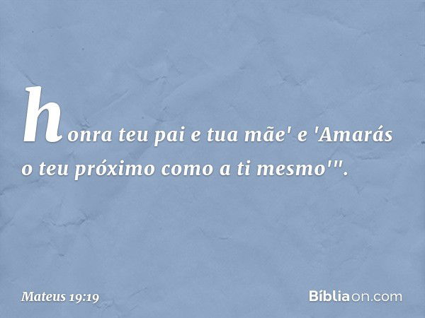 honra teu pai e tua mãe' e 'Amarás o teu próximo como a ti mesmo'". -- Mateus 19:19